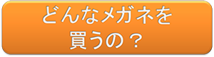 どんなメガネを買うの？